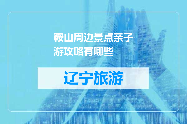 鞍山周边景点亲子游攻略有哪些