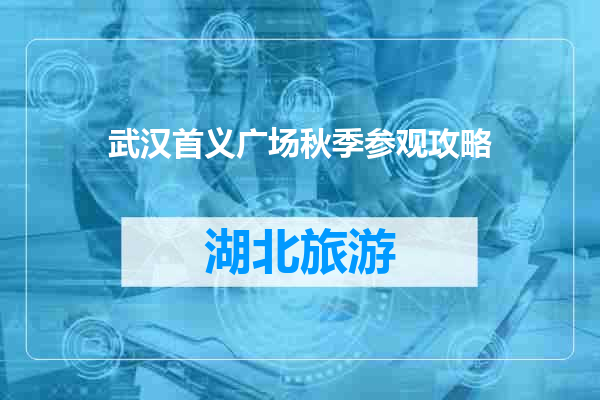 武汉首义广场秋季参观攻略
