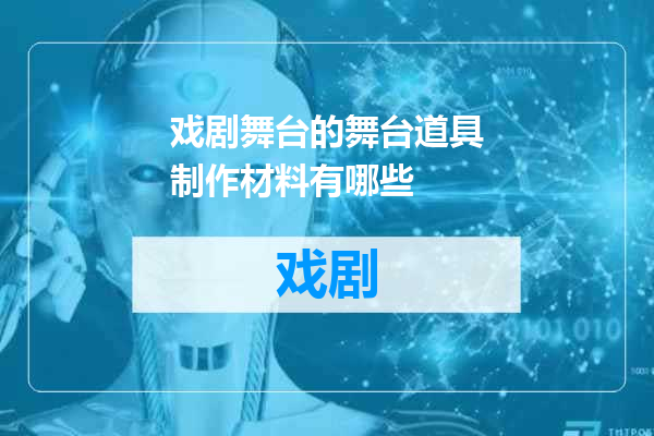 戏剧舞台的舞台道具制作材料有哪些