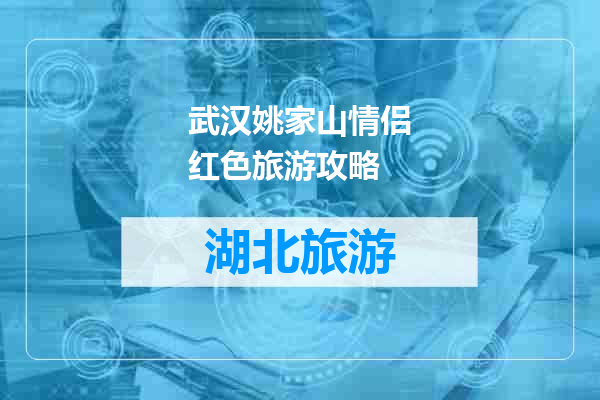武汉姚家山情侣红色旅游攻略