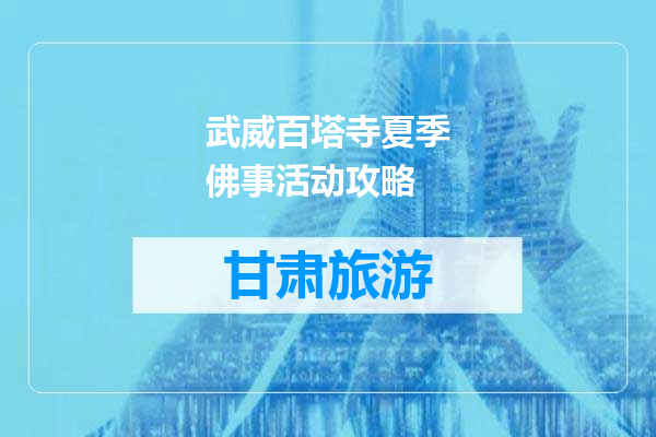 武威百塔寺夏季佛事活动攻略
