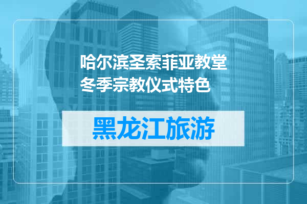 哈尔滨圣索菲亚教堂冬季宗教仪式特色