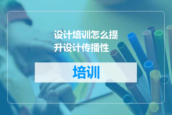 设计培训怎么提升设计传播性