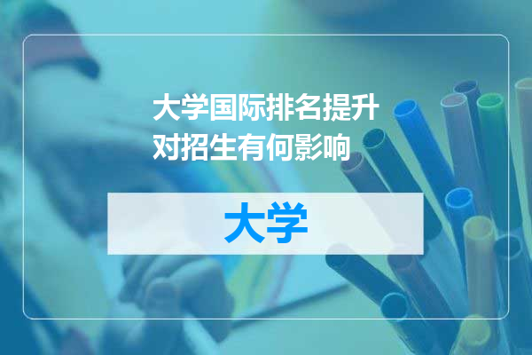 大学国际排名提升对招生有何影响