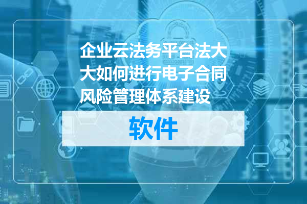 企业云法务平台法大大如何进行电子合同风险管理体系建设