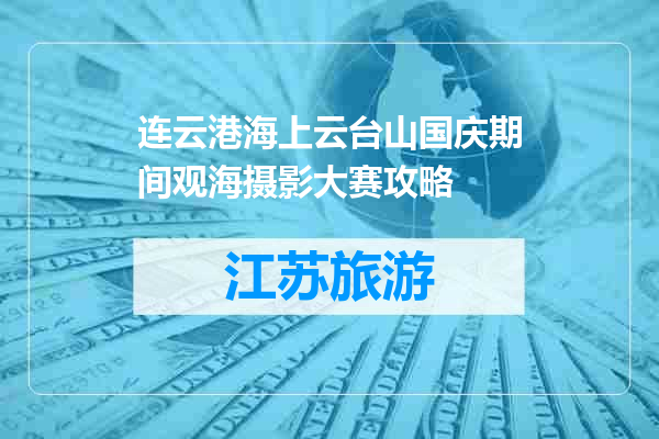 连云港海上云台山国庆期间观海摄影大赛攻略