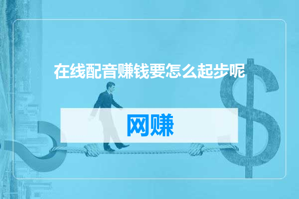 在线配音赚钱要怎么起步呢