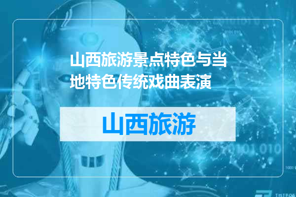 山西旅游景点特色与当地特色传统戏曲表演