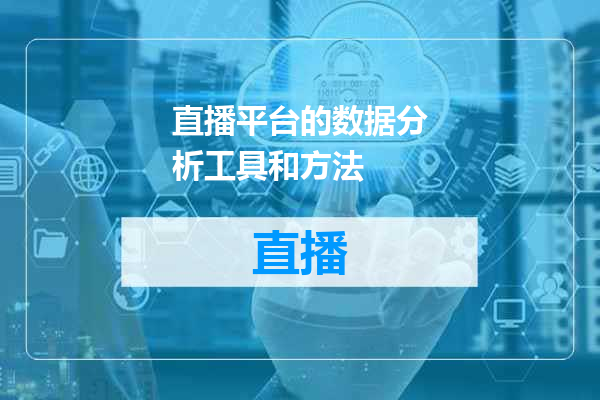 直播平台的数据分析工具和方法