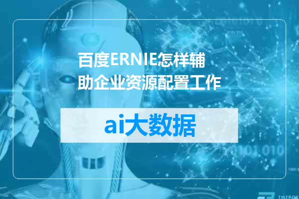 百度ERNIE怎样辅助企业资源配置工作