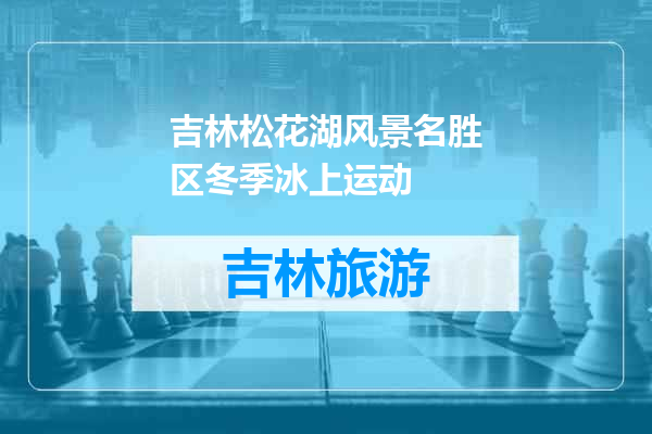 吉林松花湖风景名胜区冬季冰上运动