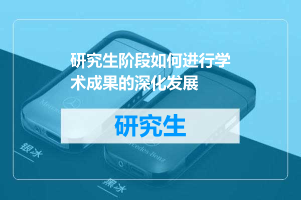 研究生阶段如何进行学术成果的深化发展