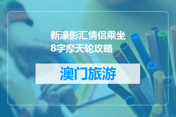 新濠影汇情侣乘坐8字摩天轮攻略
