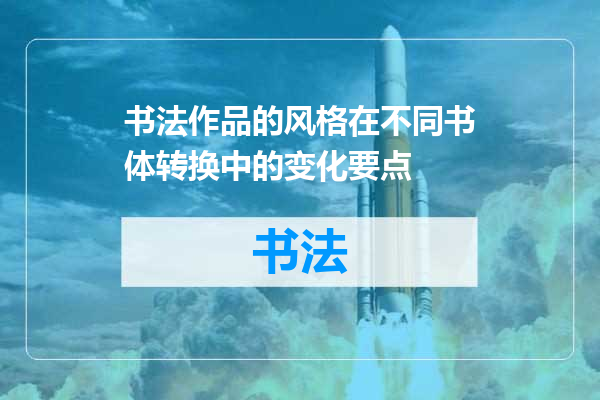 书法作品的风格在不同书体转换中的变化要点