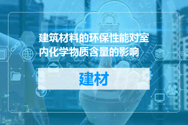 建筑材料的环保性能对室内化学物质含量的影响