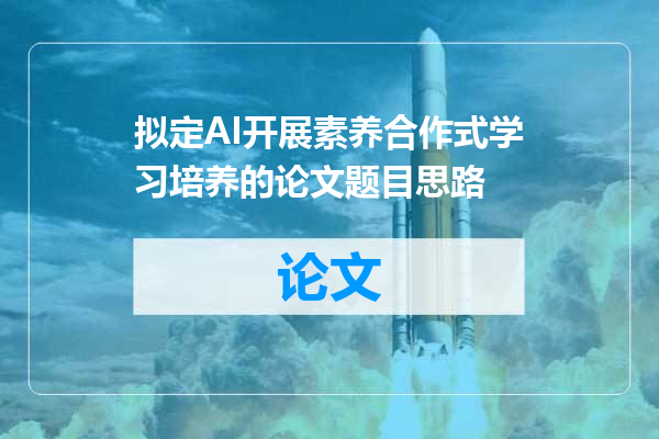 拟定AI开展素养合作式学习培养的论文题目思路