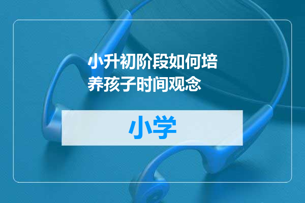 小升初阶段如何培养孩子时间观念