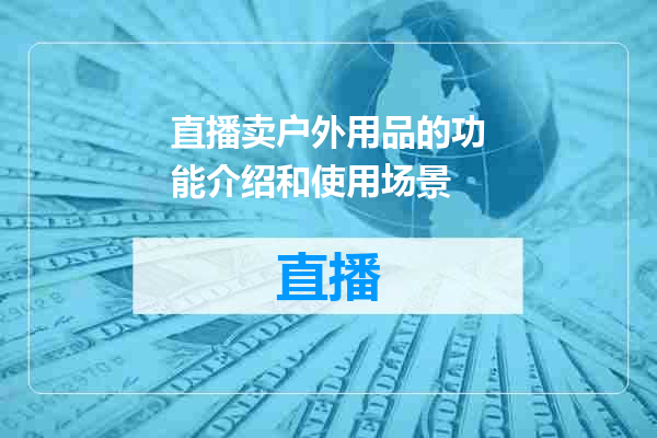 直播卖户外用品的功能介绍和使用场景