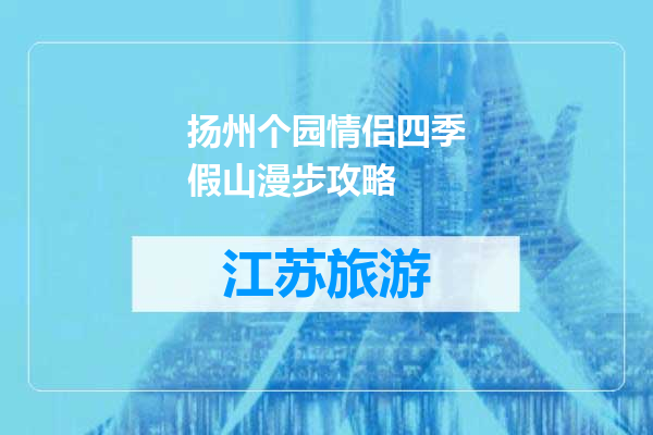 扬州个园情侣四季假山漫步攻略