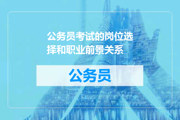 公务员考试的岗位选择和职业前景关系