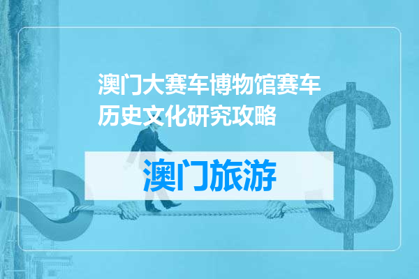 澳门大赛车博物馆赛车历史文化研究攻略