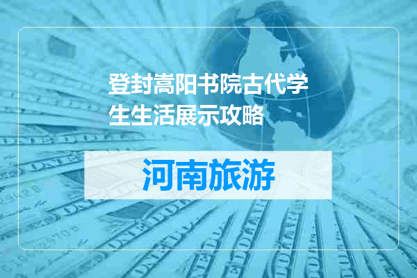 登封嵩阳书院古代学生生活展示攻略