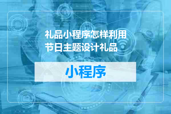 礼品小程序怎样利用节日主题设计礼品
