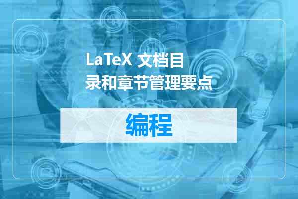 LaTeX 文档目录和章节管理要点
