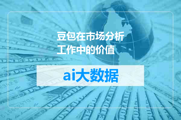 豆包在市场分析工作中的价值
