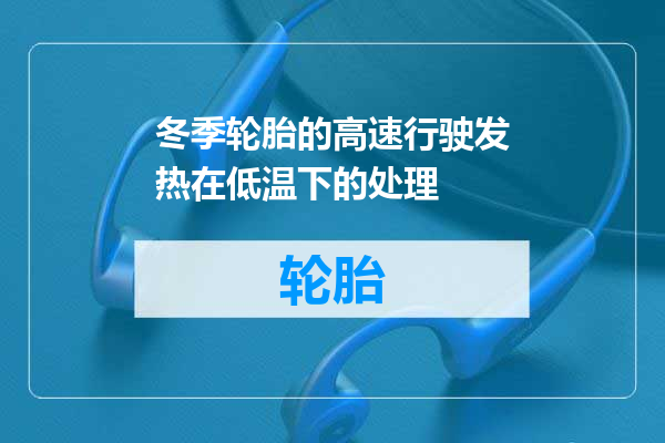 冬季轮胎的高速行驶发热在低温下的处理