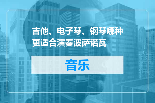 吉他、电子琴、钢琴哪种更适合演奏波萨诺瓦