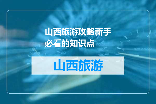 山西旅游攻略新手必看的知识点