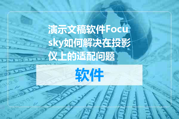 演示文稿软件Focusky如何解决在投影仪上的适配问题