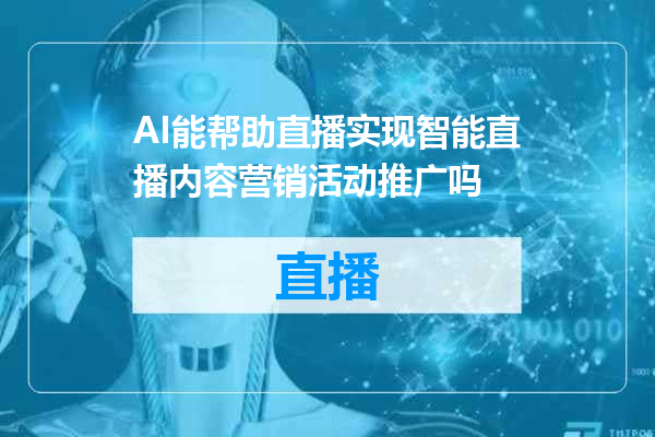 AI能帮助直播实现智能直播内容营销活动推广吗