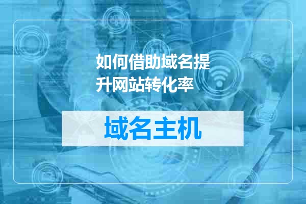 如何借助域名提升网站转化率