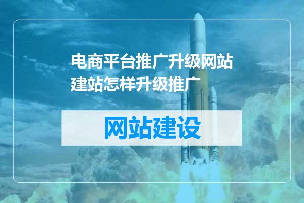 电商平台推广升级网站建站怎样升级推广