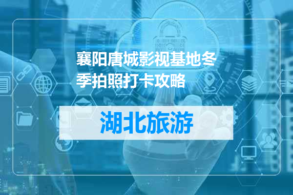 襄阳唐城影视基地冬季拍照打卡攻略