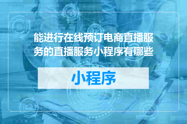 能进行在线预订电商直播服务的直播服务小程序有哪些