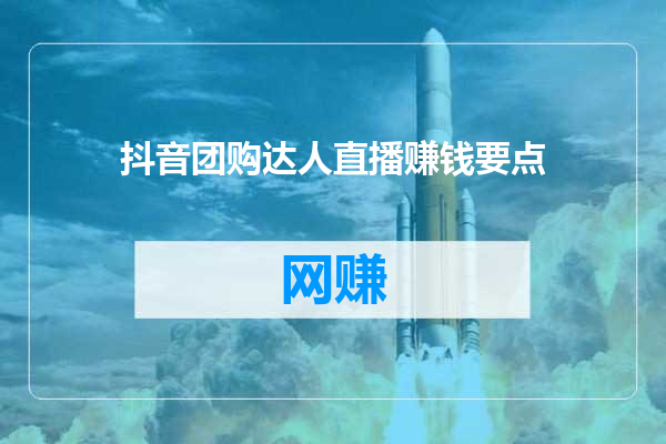 抖音团购达人直播赚钱要点