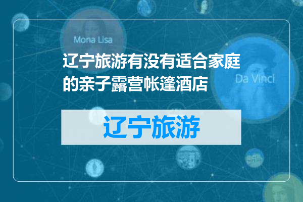 辽宁旅游有没有适合家庭的亲子露营帐篷酒店