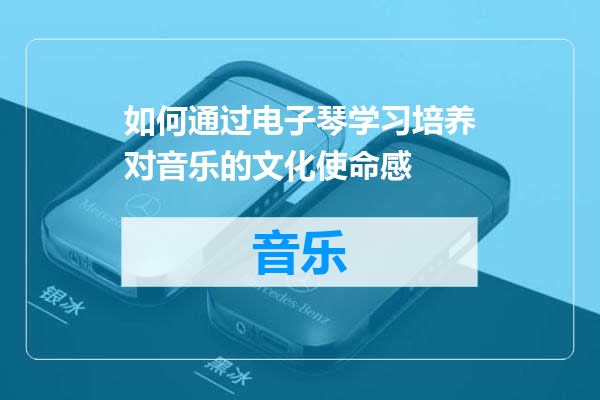 如何通过电子琴学习培养对音乐的文化使命感