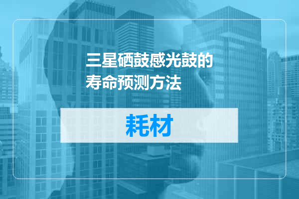三星硒鼓感光鼓的寿命预测方法