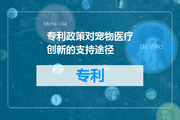 专利政策对宠物医疗创新的支持途径