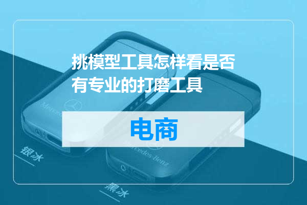挑模型工具怎样看是否有专业的打磨工具