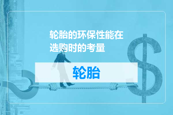 轮胎的环保性能在选购时的考量
