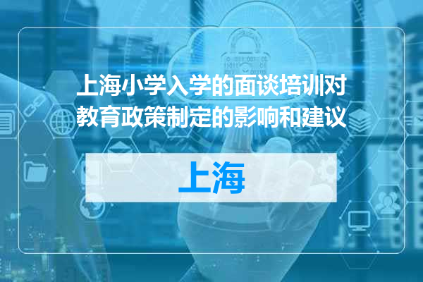 上海小学入学的面谈培训对教育政策制定的影响和建议