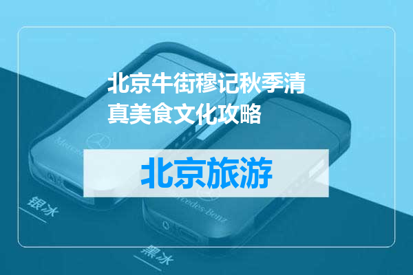 北京牛街穆记秋季清真美食文化攻略