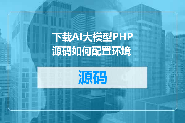 下载AI大模型PHP源码如何配置环境