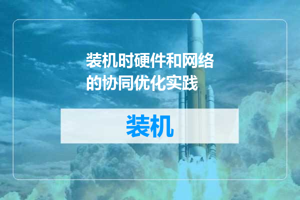 装机时硬件和网络的协同优化实践