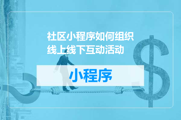 社区小程序如何组织线上线下互动活动